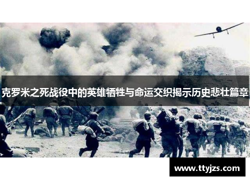 克罗米之死战役中的英雄牺牲与命运交织揭示历史悲壮篇章